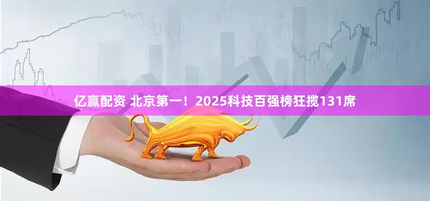 亿赢配资 北京第一！2025科技百强榜狂揽131席