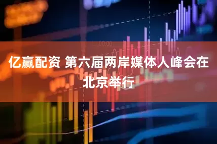 亿赢配资 第六届两岸媒体人峰会在北京举行