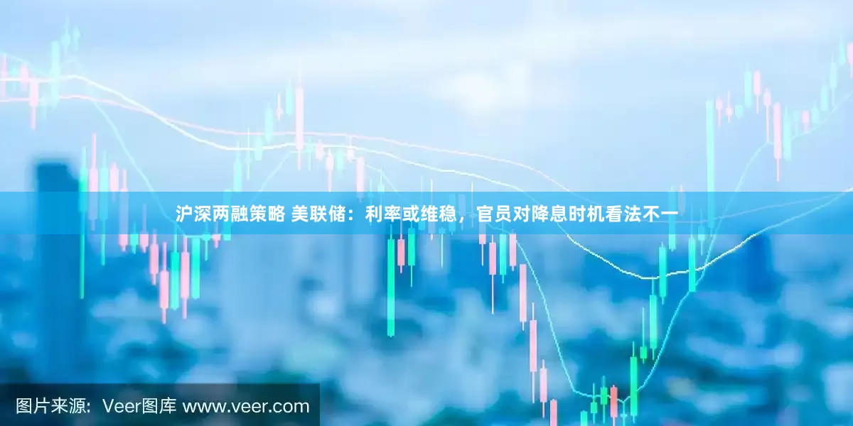 沪深两融策略 美联储：利率或维稳，官员对降息时机看法不一