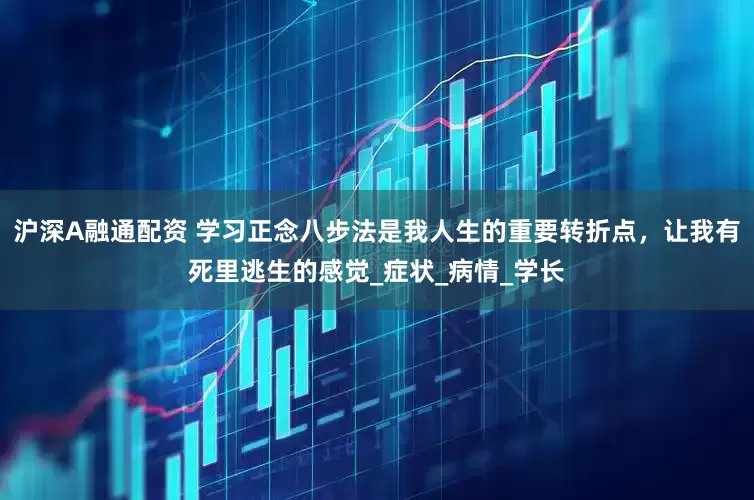 沪深A融通配资 学习正念八步法是我人生的重要转折点，让我有死里逃生的感觉_症状_病情_学长