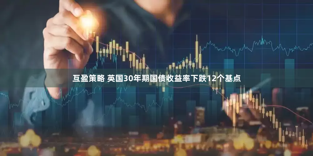 互盈策略 英国30年期国债收益率下跌12个基点