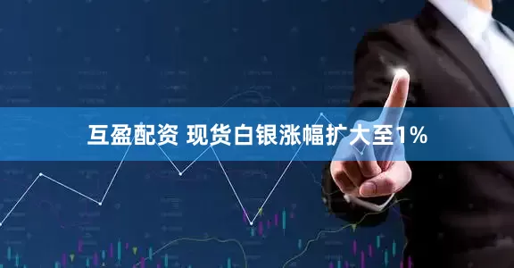 互盈配资 现货白银涨幅扩大至1%