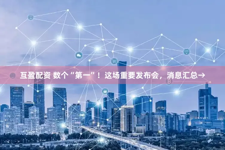 互盈配资 数个“第一”！这场重要发布会，消息汇总→