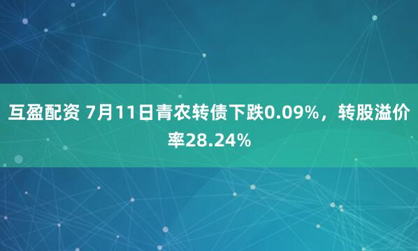 互盈配资 7月11日青农转债下跌0.09%，转股溢价率28.24%
