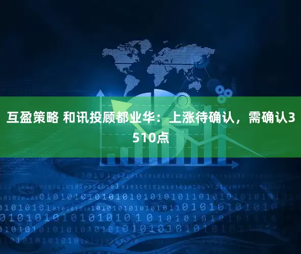 互盈策略 和讯投顾都业华：上涨待确认，需确认3510点